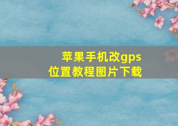 苹果手机改gps位置教程图片下载