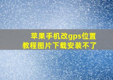 苹果手机改gps位置教程图片下载安装不了