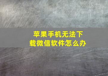 苹果手机无法下载微信软件怎么办