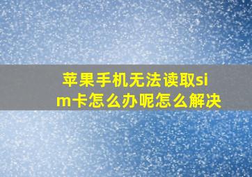 苹果手机无法读取sim卡怎么办呢怎么解决