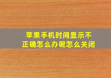 苹果手机时间显示不正确怎么办呢怎么关闭