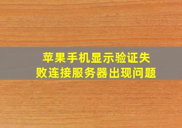 苹果手机显示验证失败连接服务器出现问题