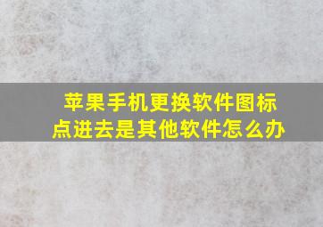 苹果手机更换软件图标点进去是其他软件怎么办