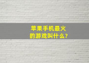 苹果手机最火的游戏叫什么?