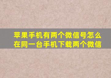 苹果手机有两个微信号怎么在同一台手机下载两个微信