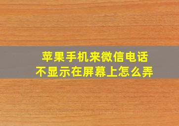 苹果手机来微信电话不显示在屏幕上怎么弄