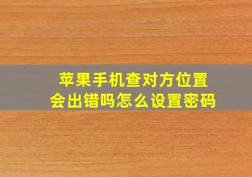 苹果手机查对方位置会出错吗怎么设置密码