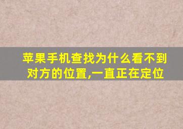 苹果手机查找为什么看不到对方的位置,一直正在定位