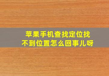 苹果手机查找定位找不到位置怎么回事儿呀