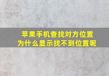 苹果手机查找对方位置为什么显示找不到位置呢