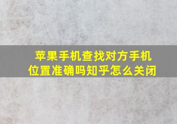 苹果手机查找对方手机位置准确吗知乎怎么关闭