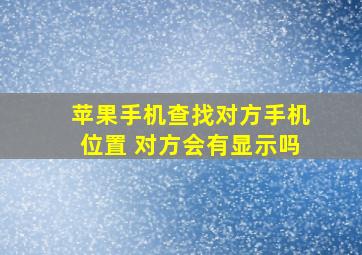 苹果手机查找对方手机位置 对方会有显示吗