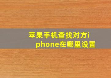 苹果手机查找对方iphone在哪里设置