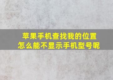 苹果手机查找我的位置怎么能不显示手机型号呢