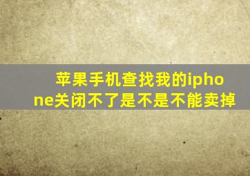 苹果手机查找我的iphone关闭不了是不是不能卖掉