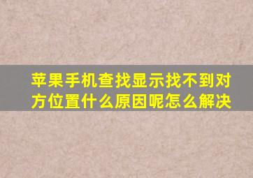 苹果手机查找显示找不到对方位置什么原因呢怎么解决