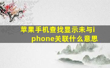 苹果手机查找显示未与iphone关联什么意思