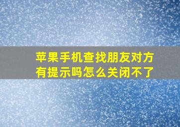 苹果手机查找朋友对方有提示吗怎么关闭不了