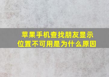 苹果手机查找朋友显示位置不可用是为什么原因