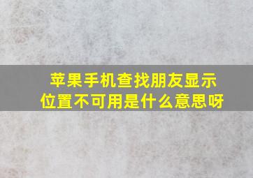 苹果手机查找朋友显示位置不可用是什么意思呀