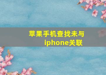 苹果手机查找未与iphone关联