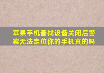 苹果手机查找设备关闭后警察无法定位你的手机真的吗