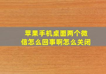 苹果手机桌面两个微信怎么回事啊怎么关闭