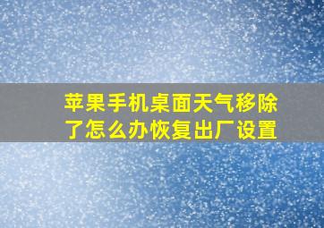 苹果手机桌面天气移除了怎么办恢复出厂设置