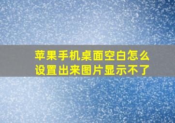 苹果手机桌面空白怎么设置出来图片显示不了