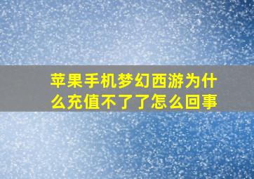 苹果手机梦幻西游为什么充值不了了怎么回事