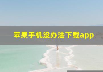 苹果手机没办法下载app