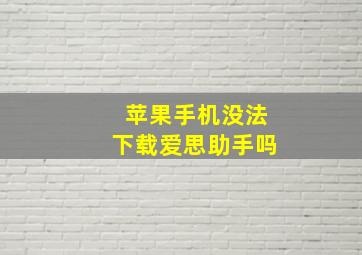 苹果手机没法下载爱思助手吗