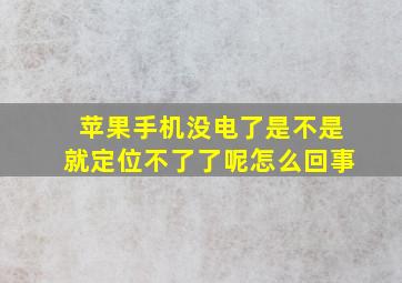 苹果手机没电了是不是就定位不了了呢怎么回事