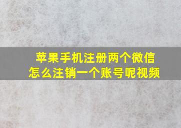 苹果手机注册两个微信怎么注销一个账号呢视频