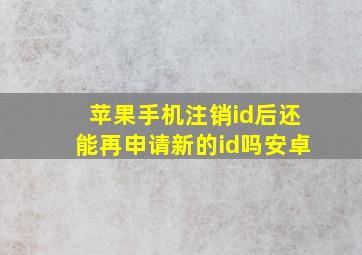 苹果手机注销id后还能再申请新的id吗安卓