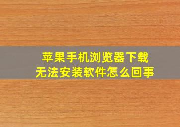 苹果手机浏览器下载无法安装软件怎么回事