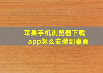 苹果手机浏览器下载app怎么安装到桌面