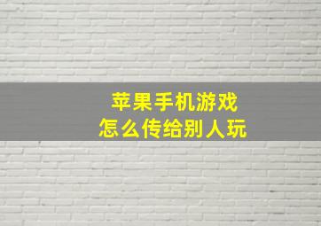 苹果手机游戏怎么传给别人玩