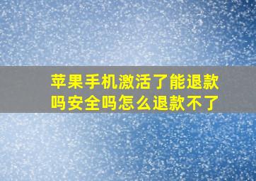 苹果手机激活了能退款吗安全吗怎么退款不了