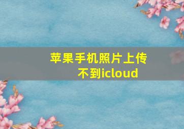 苹果手机照片上传不到icloud