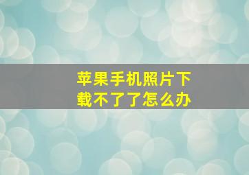 苹果手机照片下载不了了怎么办