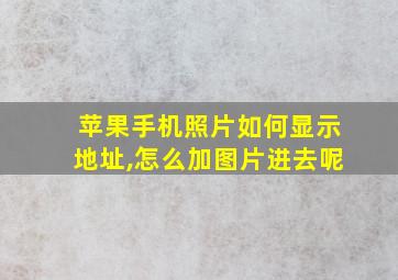 苹果手机照片如何显示地址,怎么加图片进去呢