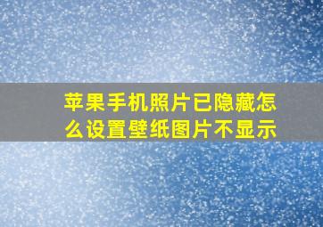 苹果手机照片已隐藏怎么设置壁纸图片不显示