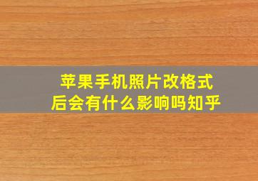 苹果手机照片改格式后会有什么影响吗知乎