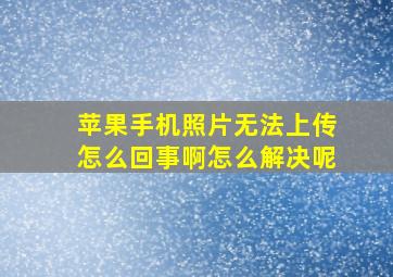 苹果手机照片无法上传怎么回事啊怎么解决呢