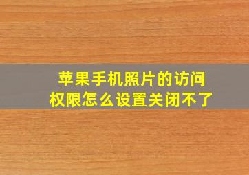 苹果手机照片的访问权限怎么设置关闭不了