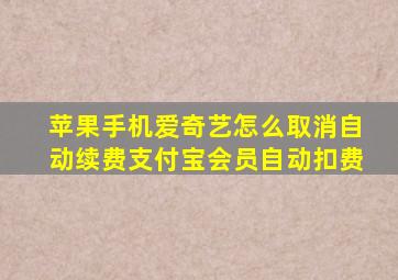 苹果手机爱奇艺怎么取消自动续费支付宝会员自动扣费