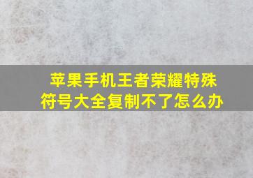 苹果手机王者荣耀特殊符号大全复制不了怎么办