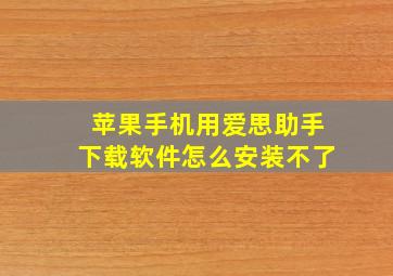 苹果手机用爱思助手下载软件怎么安装不了