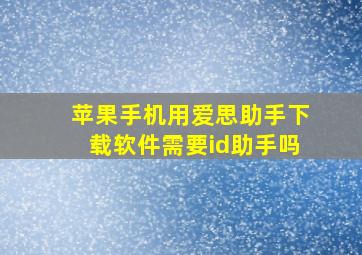 苹果手机用爱思助手下载软件需要id助手吗